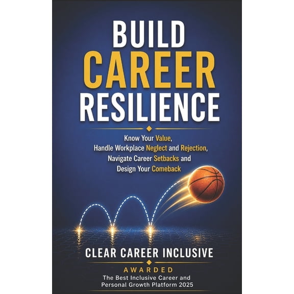 Build Career Resilience: Know Your Value, Handle Workplace Neglect and Rejection, Navigate Career Setbacks, and Design Y, (Paperback)