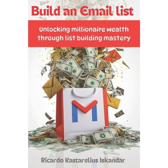 Build An Email List: Unlocking Millionaire Wealth Through List Building Mastery - Dominate Email Marketing, Grow Your Su, (Paperback)