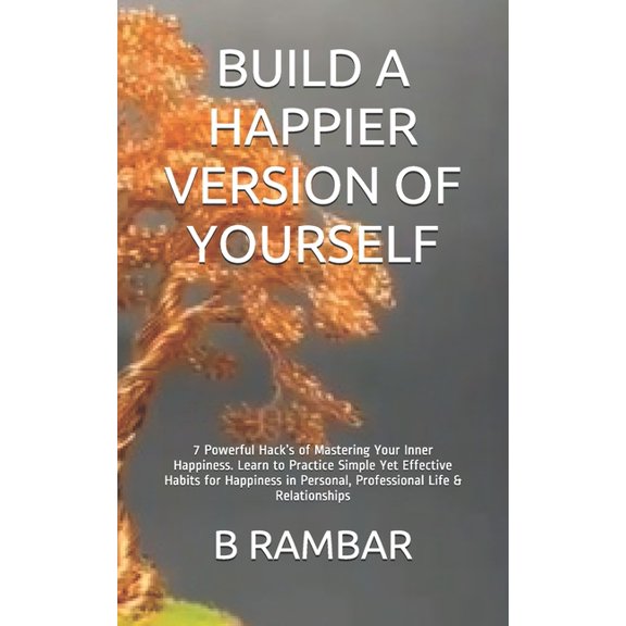 Build a Happier Version of Yourself: 7 Powerful Hacks of Mastering Your Inner Happiness. Learn to Practice Simple Yet Ef, (Paperback)
