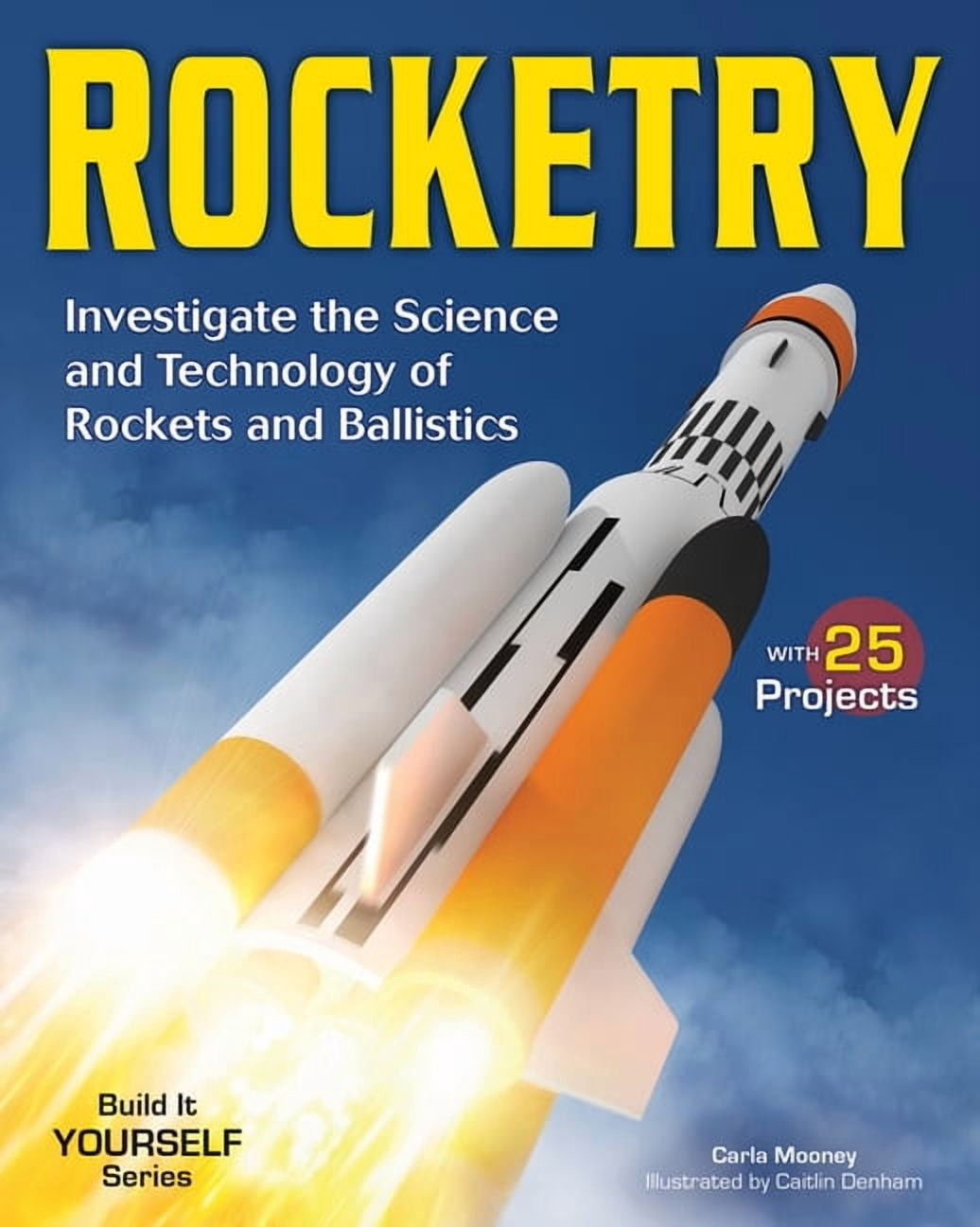 Build It Yourself Rocketry: Investigate the Science and Technology of ...