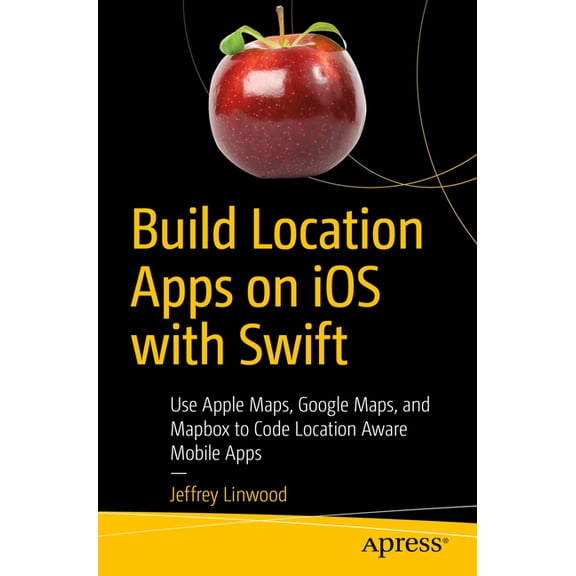 Build Location Apps on IOS with Swift: Use Apple Maps, Google Maps, and Mapbox to Code Location Aware Mobile Apps, (Paperback)