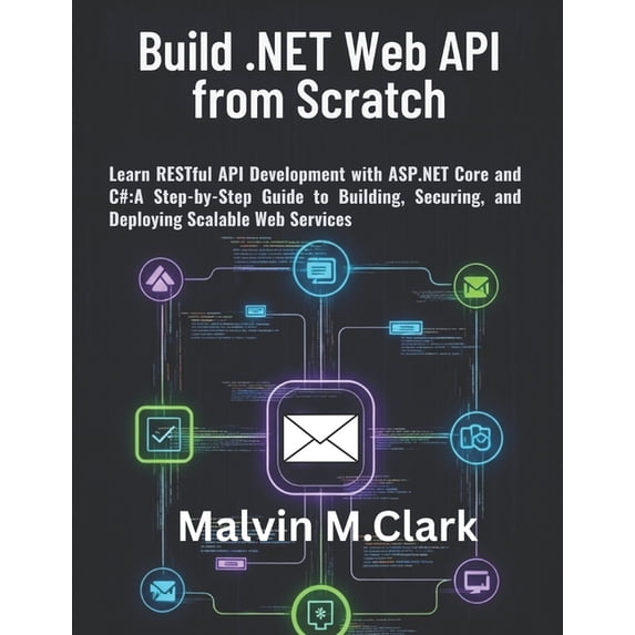 Build .NET Web API from Scratch: Learn RESTful API Development with ASP.NET Core and C#: A Step-by-Step Guide to Buildin, (Paperback)