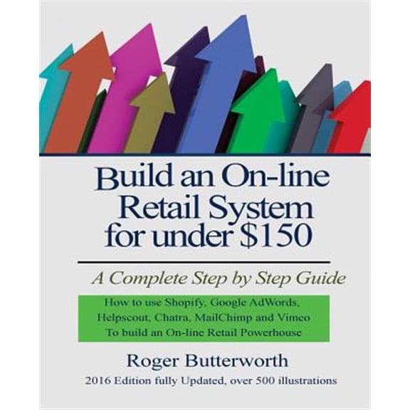Build an Online Retail System for Under $150: A Complete Step by Step Guide on How to Use Shopify, Google Adwords, Helpscout, Chatra, Mailchimp and Vi