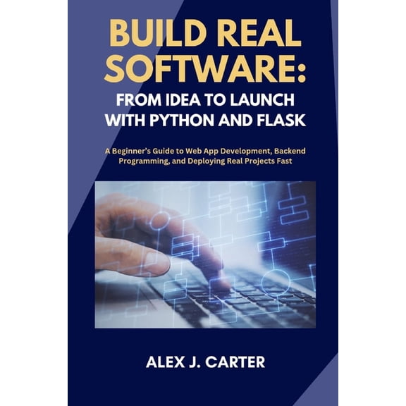 Build Real Software: FROM IDEA TO LAUNCH WITH PYTHON AND FLASK: A Beginner's Guide to Web App Development, Backend , (Paperback)