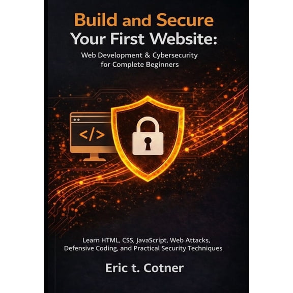 Build and Secure Your First Website: Web Development & Cybersecurity for Complete Beginners: Learn HTML, CSS, JavaSc, (Paperback)