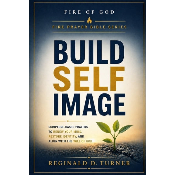 The Fire Prayer Bible Build Self Image: Scripture-Based Prayers to Renew Your Mind, Restore Identity, and Align With the Will of God, (Paperback)