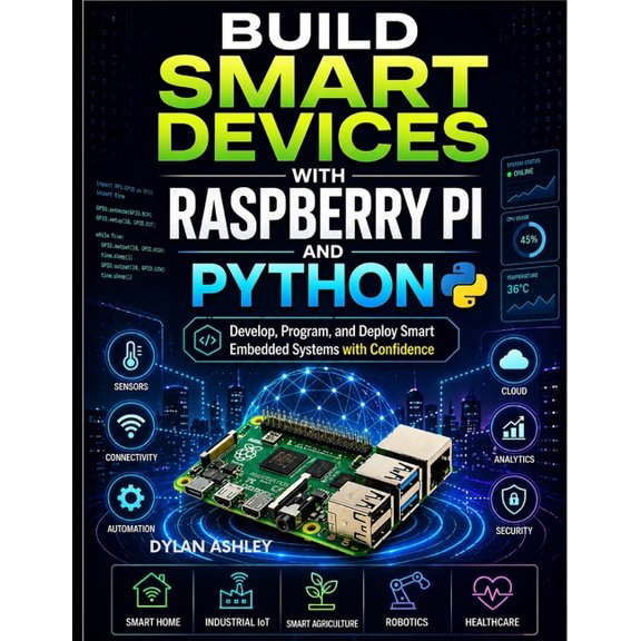 Build Smart Devices with Raspberry Pi and Python: Develop, Program, and Deploy Smart Embedded Systems with Confidence, (Paperback)