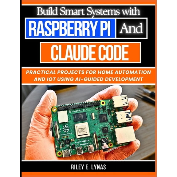 The Smart Developer's Toolkit Build Smart Systems with Raspberry Pi and Claude Code: Practical Projects for Home Automation and IoT Using AI-Guided De, Book 13, (Paperback)