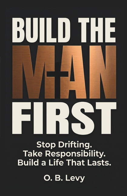 Build The Man First: Stop Drifting. Take Responsibility. Build a Life That Lasts., (Paperback)