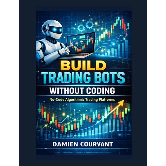 Build Trading Bots Without Coding: No-Code Algorithmic Trading Platforms, (Paperback)