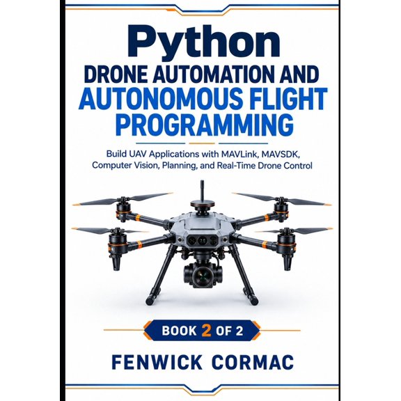 Build Uav Applications with Mavlink, Mav Python Drone Automation and Autonomous Flight Programming: Build UAV Applications with MAVLink, MAVSDK, Computer Vision,, Book 1, (Paperback)