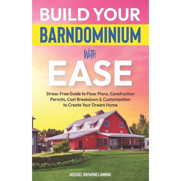 Build Your Barndominium With Ease: Stress-Free Guide to Floor Plans, Construction Permits, Cost Breakdown & Customizatio, (Paperback)