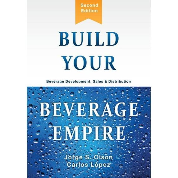 Build Your Beverage Empire: Beverage Development, Sales and Distribution, (Hardcover)