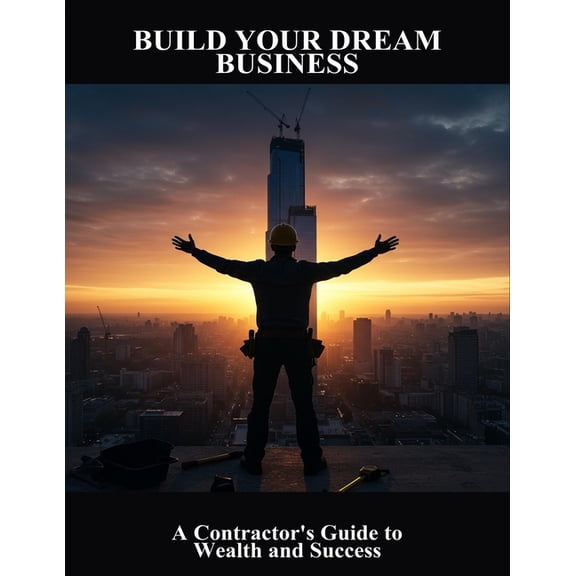 Build Your Dream Business: A Contractor'S Guide To Wealth And Success, (Paperback)