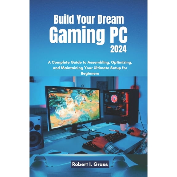Custom Rig Blueprint Series: Designing P Build Your Dream Gaming PC 2024: A Complete Guide to Assembling, Optimizing, and Maintaining Your Ultimate Setup for Beg, (Paperback)