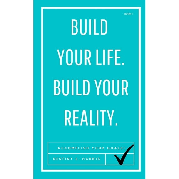 Build Your Life. Build Your Reality. : Accomplish Your Goals & Live Your Best Life! (Paperback)
