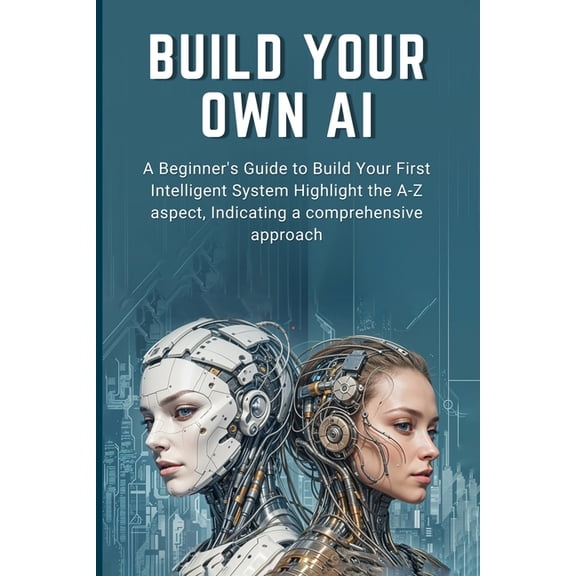 Build Your Own AI: A Beginner's Guide to Build Your First Intelligent System Highlight the A-Z aspect, Indicating a comp, (Paperback)