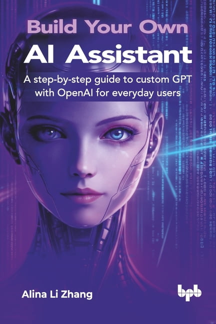 Build Your Own AI Assistant: A step-by-step guide to custom GPT with ...