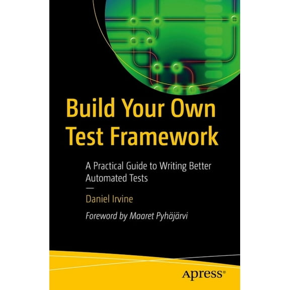 Build Your Own Test Framework: A Practical Guide to Writing Better Automated Tests, (Paperback)