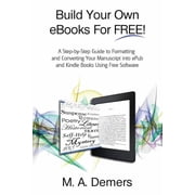 Build Your Own eBooks For FREE! A Step-by-Step Guide to Formatting and Converting Your Manuscript into ePub and Kindle , Paperback