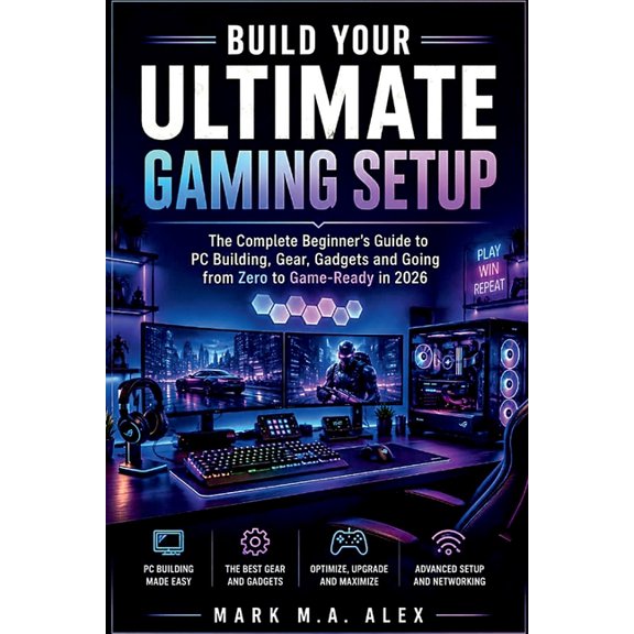 Build Your Ultimate Gaming Setup: The Complete Beginner's Guide to PC Building, Gear, Gadgets and Going from Zero to Gam, (Paperback)