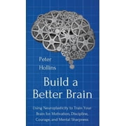 Build a Better Brain Using Everyday Neuroscience to Train Your Brain for Motivation, Discipline, Courage, and Mental Sh, Hardcover