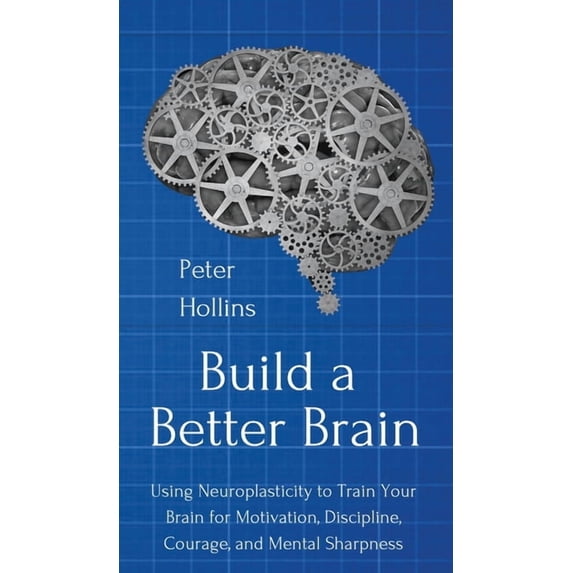 Build a Better Brain: Using Everyday Neuroscience to Train Your Brain for Motivation, Discipline, Courage, and Mental Sh, (Hardcover)