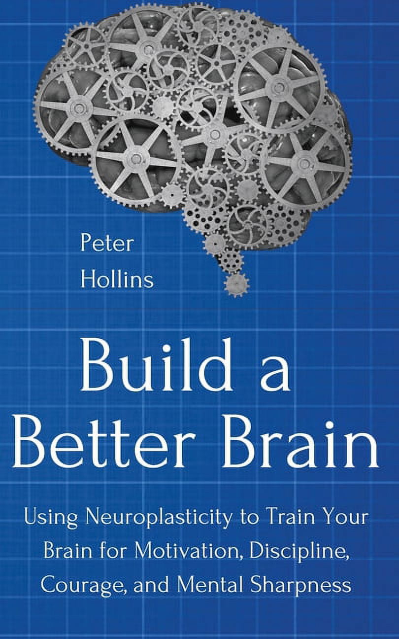 Build a Better Brain: Using Everyday Neuroscience to Train Your Brain ...