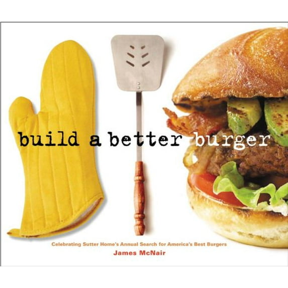 Pre-Owned Build a Better Burger: Celebrating Sutter Home's Annual Search for America's Best Burgers (Paperback) 1580087205 9781580087209