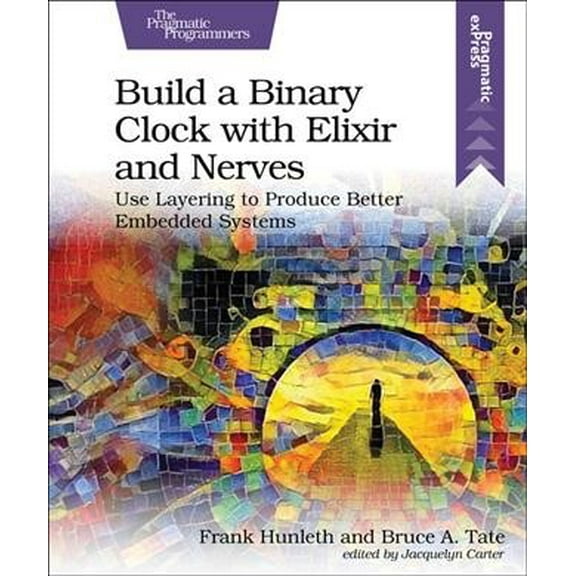 Build a Binary Clock with Elixir and Nerves: Use Layering to Produce Better Embedded Systems (Paperback)