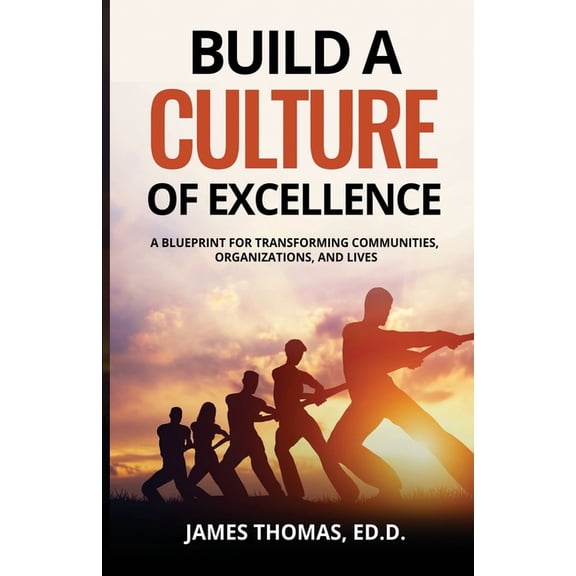 Build a CULTURE of Excellence: A Blueprint for Transforming Communities, Organizations, and Lives, (Paperback)