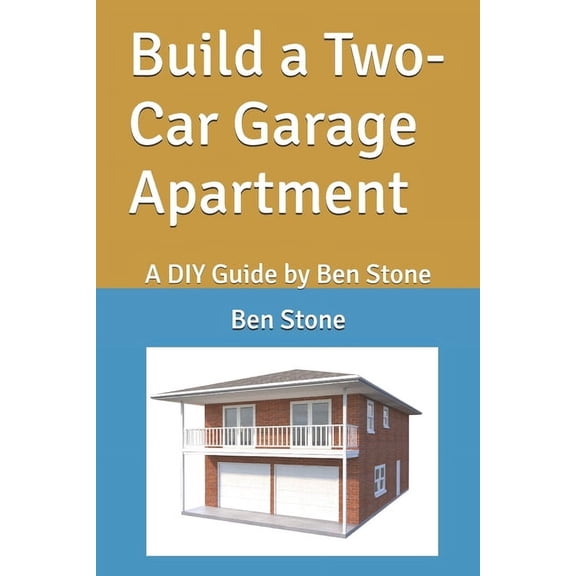 The Builder's Blueprint Build a Two-Car Garage Apartment: A DIY Guide by Ben Stone, Book 6, (Paperback)