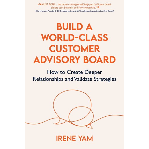 Build a World-Class Customer Advisory Board: How to Create Deeper Relationships and Validate Strategies, (Paperback)