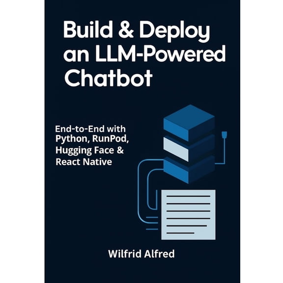 Build & Deploy an LLM-Powered Chatbot: End-to-End with Python, RunPod, Hugging Face & React Native, (Paperback)