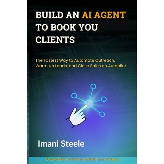 Build an AI Agent to Book You Clients: The Fastest Way to Automate Outreach, Warm Up Leads, and Close Sales on Autopilot, (Paperback)