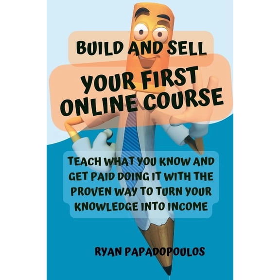 Build and Sell Your First Online Course: Teach What You Know and Get Paid Doing It with the Proven Way to Turn Your Know, (Paperback)