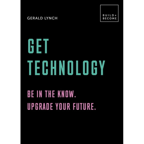 Build+become: Get Technology: Be in the Know. Upgrade Your Future: 20 Thought-Provoking Lessons (Hardcover)