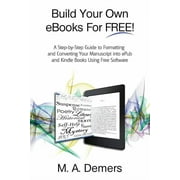 Build Your Own eBooks For FREE! A Step-by-Step Guide to Formatting and Converting Your Manuscript into ePub and Kindle , Paperback