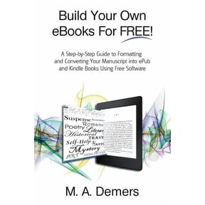 Build Your Own eBooks For FREE!: A Step-by-Step Guide to Formatting and Converting Your Manuscript into ePub and Kindle , (Paperback)