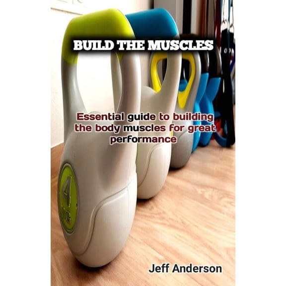 Build the Muscles: Essential guide to building the body muscles for great performance (Paperback)
