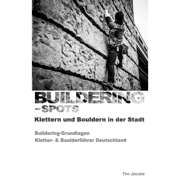 Buildering-spots - Klettern Und Bouldern in Der Stadt : Buildering Grundlagen / Kletter- & Boulderf?hrer Deutschland