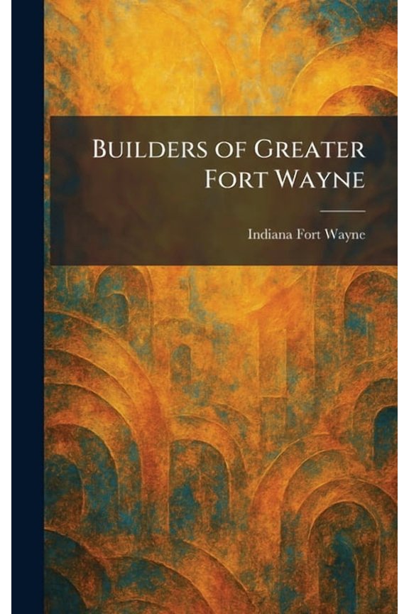Builders of Greater Fort Wayne, (Hardcover)