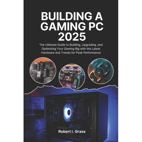 Building A Gaming Pc 2025: The Ultimate Guide to Building, Upgrading, and Optimizing Your Gaming Rig with the Latest Har, (Paperback)