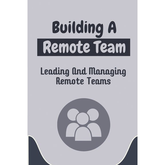 Building A Remote Team: Leading And Managing Remote Teams: How To Lead Remote Teams