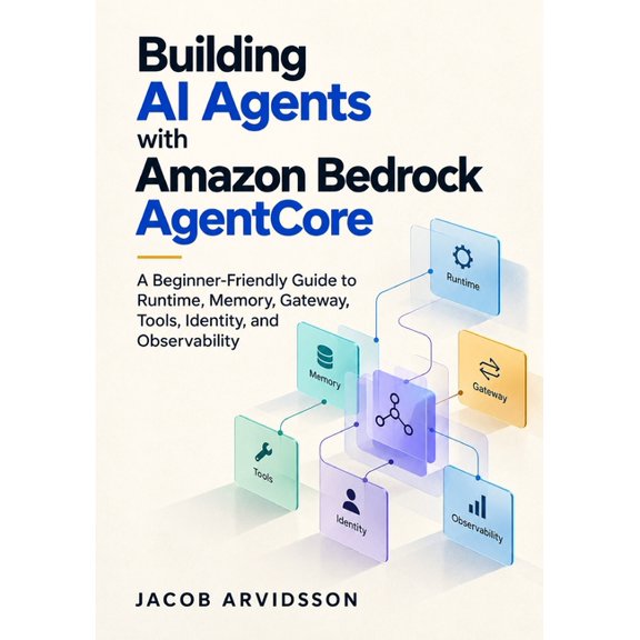 Building AI Agents with Amazon Bedrock AgentCore: A Beginner-Friendly Guide to Runtime, Memory, Gateway, Tools, Identity, (Paperback)