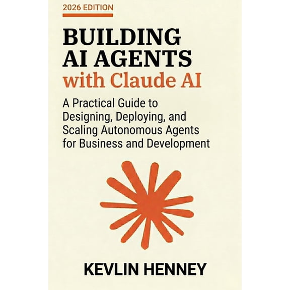 Building AI Agents with Claude AI: A Practical Guide to Designing, Deploying, and Scaling Autonomous Agents for Business, (Paperback)