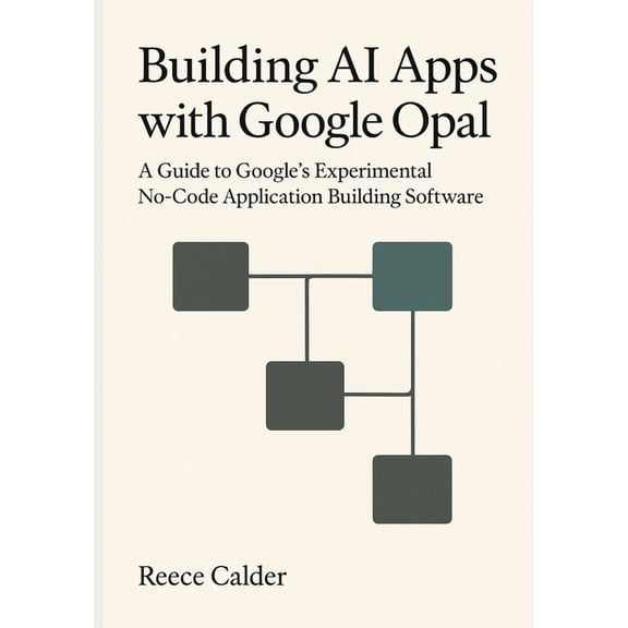 Building AI Apps with Google Opal: A Guide to Google's Experimental No-Code Application Building Software, (Paperback)