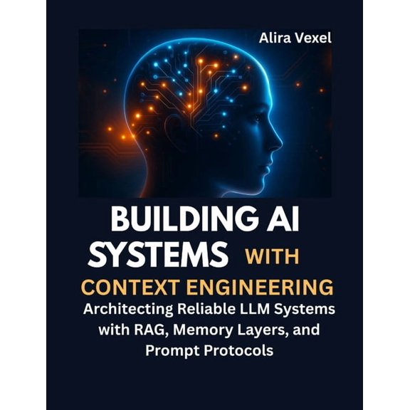 Building AI Systems with Context Engineering: Architecting Reliable LLM Systems with RAG, Memory Layers, and Prompt Prot, (Paperback)