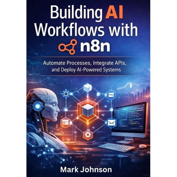 Building AI Workflows with n8n: Automate Processes, Integrate APIs, and Deploy AI-Powered Systems, (Paperback)