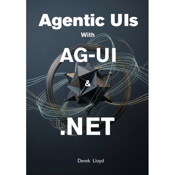 Building Agentic UIs with AG-UI and .NET: Create Interactive AI Applications with C#, ASP.NET Core, Real-Time Streaming,, (Paperback)